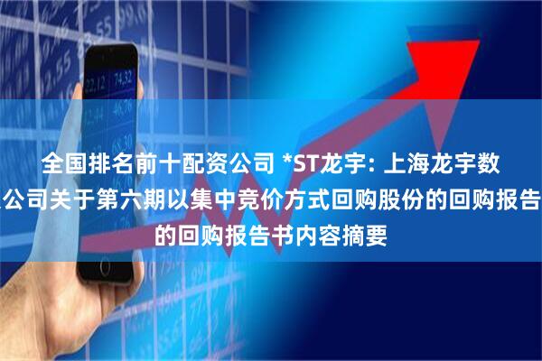 全国排名前十配资公司 *ST龙宇: 上海龙宇数据股份有限公司关于第六期以集中竞价方式回购股份的回购报告书内容摘要