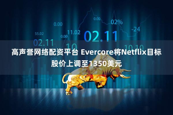 高声誉网络配资平台 Evercore将Netflix目标股价上调至1350美元