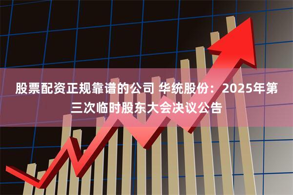 股票配资正规靠谱的公司 华统股份：2025年第三次临时股东大会决议公告