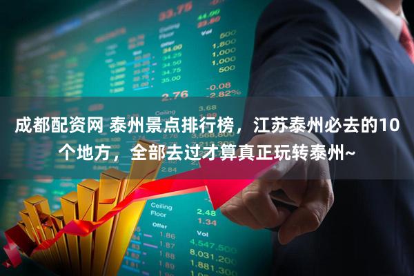 成都配资网 泰州景点排行榜，江苏泰州必去的10个地方，全部去过才算真正玩转泰州~