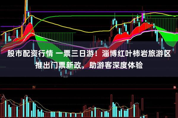 股市配资行情 一票三日游！淄博红叶柿岩旅游区推出门票新政，助游客深度体验