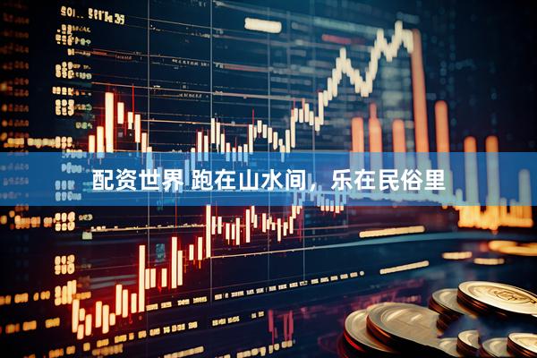 配资世界 跑在山水间，乐在民俗里