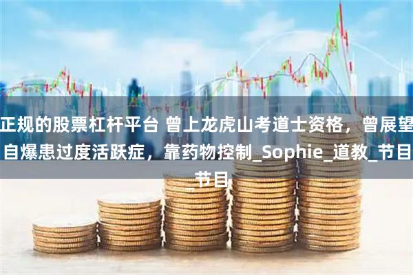 正规的股票杠杆平台 曾上龙虎山考道士资格，曾展望自爆患过度活跃症，靠药物控制_Sophie_道教_节目